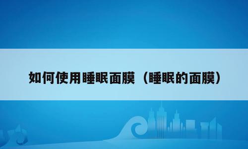 如何使用睡眠面膜（睡眠的面膜）