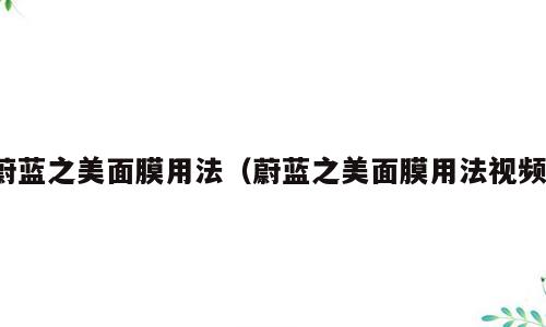 蔚蓝之美面膜用法（蔚蓝之美面膜用法视频）