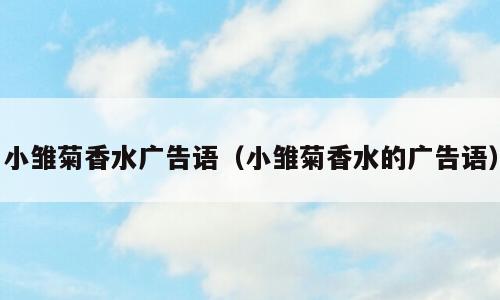 小雏菊香水广告语（小雏菊香水的广告语）