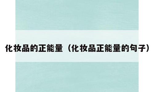 化妆品的正能量（化妆品正能量的句子）