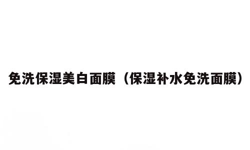 免洗保湿美白面膜（保湿补水免洗面膜）