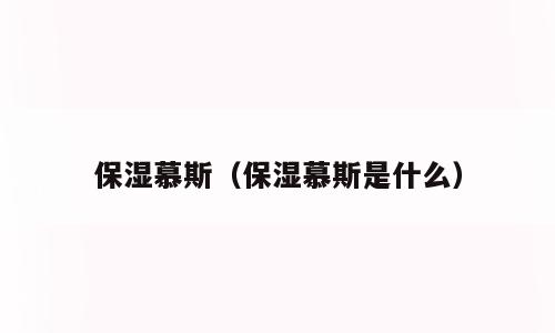 保湿慕斯（保湿慕斯是什么）