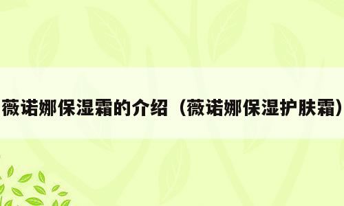 薇诺娜保湿霜的介绍（薇诺娜保湿护肤霜）