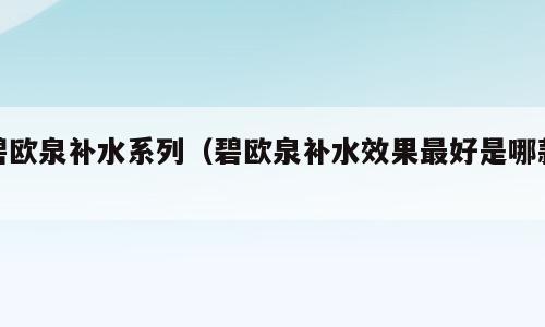 碧欧泉补水系列（碧欧泉补水效果最好是哪款）