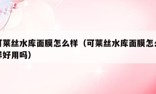 可莱丝水库面膜怎么样（可莱丝水库面膜怎么样好用吗）