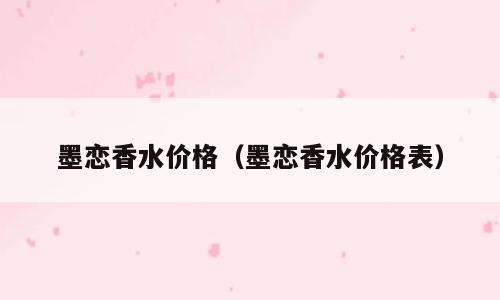墨恋香水价格（墨恋香水价格表）