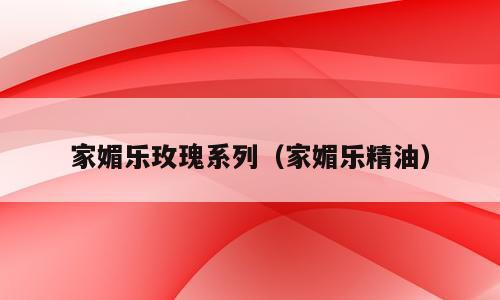 家媚乐玫瑰系列（家媚乐精油）