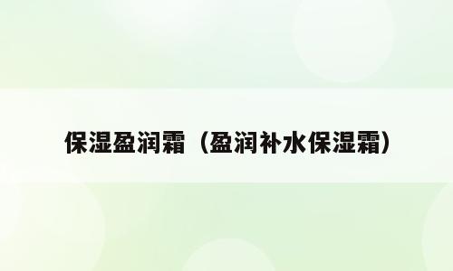 保湿盈润霜（盈润补水保湿霜）