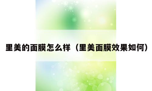 里美的面膜怎么样（里美面膜效果如何）