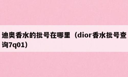 迪奥香水的批号在哪里（dior香水批号查询7q01）