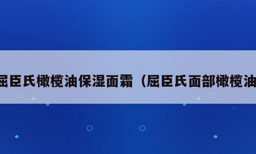 屈臣氏橄榄油保湿面霜（屈臣氏面部橄榄油）
