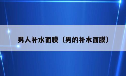 男人补水面膜（男的补水面膜）