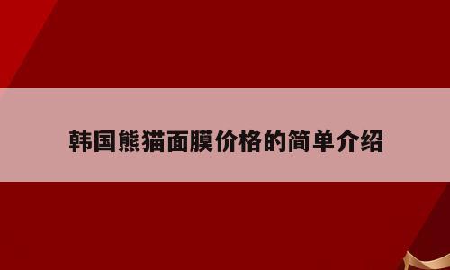 韩国熊猫面膜价格的简单介绍