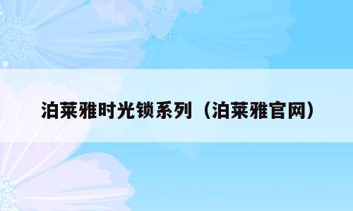 泊莱雅时光锁系列（泊莱雅官网）