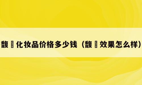 馥珮化妆品价格多少钱（馥珮效果怎么样）