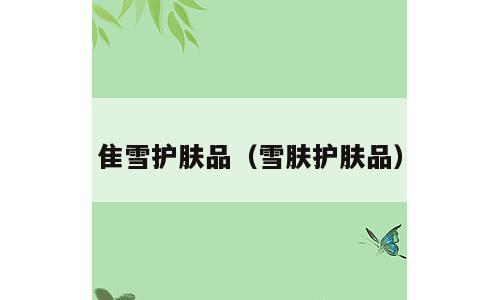 隹雪护肤品（雪肤护肤品）