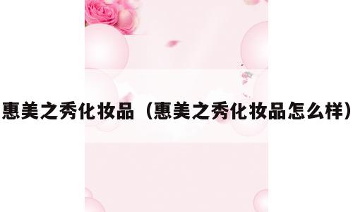 惠美之秀化妆品（惠美之秀化妆品怎么样）