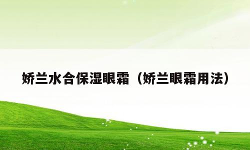 娇兰水合保湿眼霜（娇兰眼霜用法）