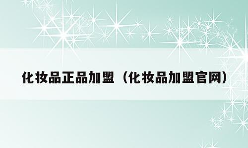 化妆品正品加盟（化妆品加盟官网）