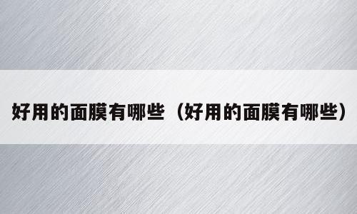 好用的面膜有哪些（好用的面膜有哪些）