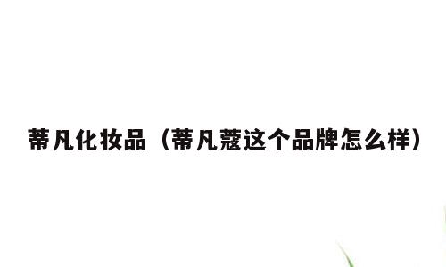 蒂凡化妆品（蒂凡蔻这个品牌怎么样）