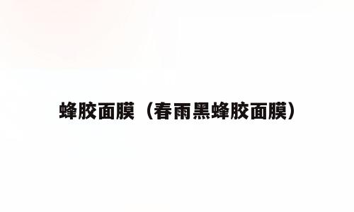 蜂胶面膜（春雨黑蜂胶面膜）