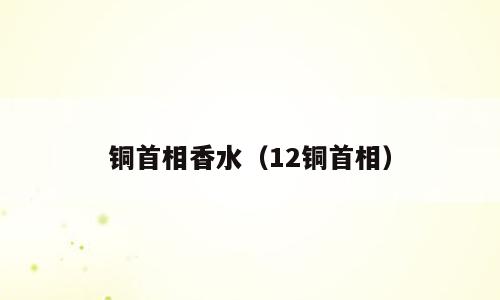 铜首相香水（12铜首相）