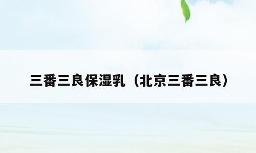 三番三良保湿乳（北京三番三良）