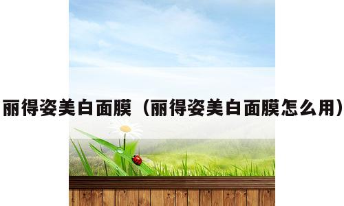 丽得姿美白面膜（丽得姿美白面膜怎么用）