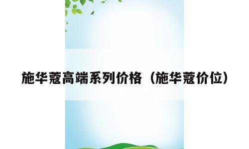 施华蔻高端系列价格（施华蔻价位）