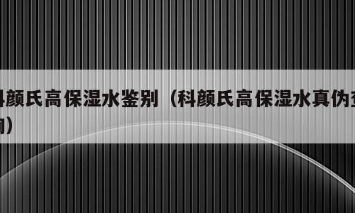 科颜氏高保湿水鉴别（科颜氏高保湿水真伪查询）