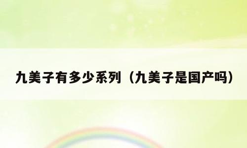 九美子有多少系列（九美子是国产吗）