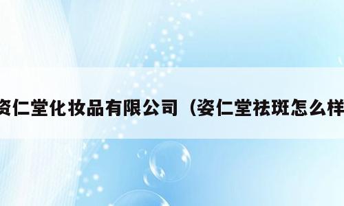 资仁堂化妆品有限公司（姿仁堂祛斑怎么样）