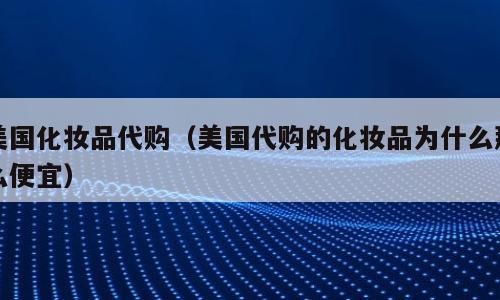 美国化妆品代购（美国代购的化妆品为什么那么便宜）