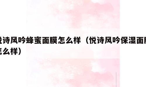 悦诗风吟蜂蜜面膜怎么样（悦诗风吟保湿面膜怎么样）