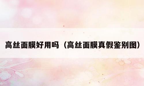高丝面膜好用吗（高丝面膜真假鉴别图）