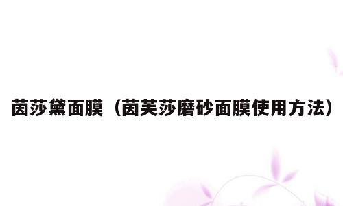 茵莎黛面膜（茵芙莎磨砂面膜使用方法）