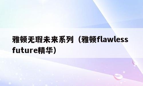雅顿无瑕未来系列（雅顿flawless future精华）