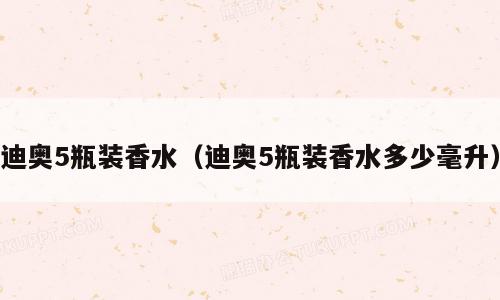 迪奥5瓶装香水（迪奥5瓶装香水多少毫升）