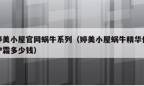 婷美小屋官网蜗牛系列（婷美小屋蜗牛精华修护霜多少钱）