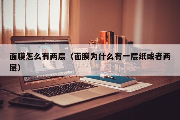 面膜怎么有两层（面膜为什么有一层纸或者两层）