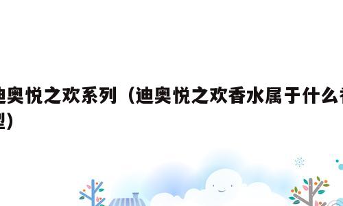 迪奥悦之欢系列（迪奥悦之欢香水属于什么香型）