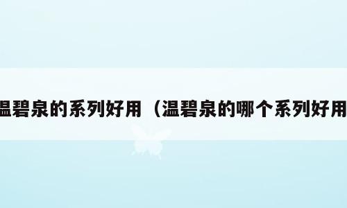 温碧泉的系列好用（温碧泉的哪个系列好用）