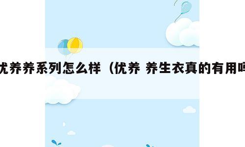 优养养系列怎么样（优养 养生衣真的有用吗）