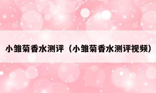 小雏菊香水测评（小雏菊香水测评视频）