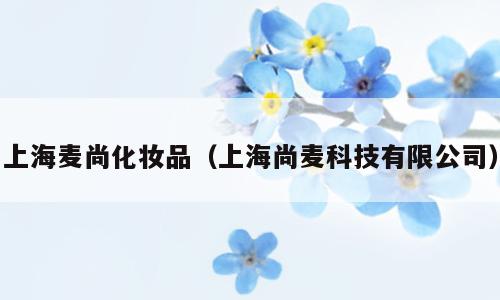 上海麦尚化妆品（上海尚麦科技有限公司）