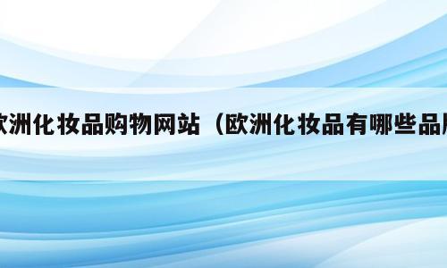 欧洲化妆品购物网站（欧洲化妆品有哪些品牌）