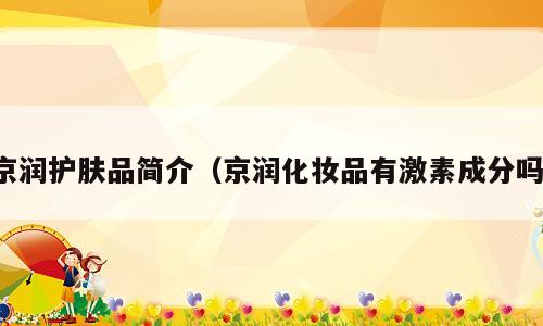 京润护肤品简介（京润化妆品有激素成分吗）