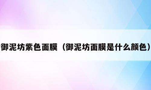 御泥坊紫色面膜（御泥坊面膜是什么颜色）