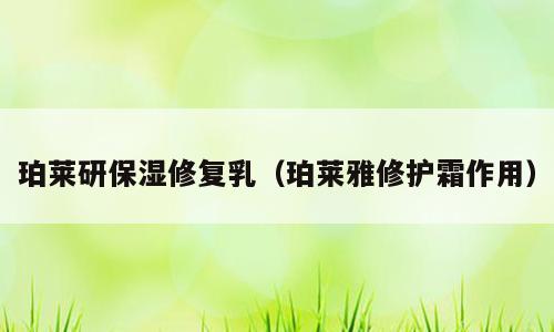 珀莱研保湿修复乳（珀莱雅修护霜作用）